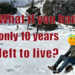 What If You Had Only 10 Years Left to Live? (How to Live Life While You Are Alive)